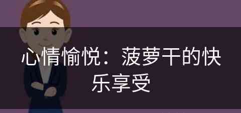 心情愉悦：菠萝干的快乐享受(菠萝干文案)